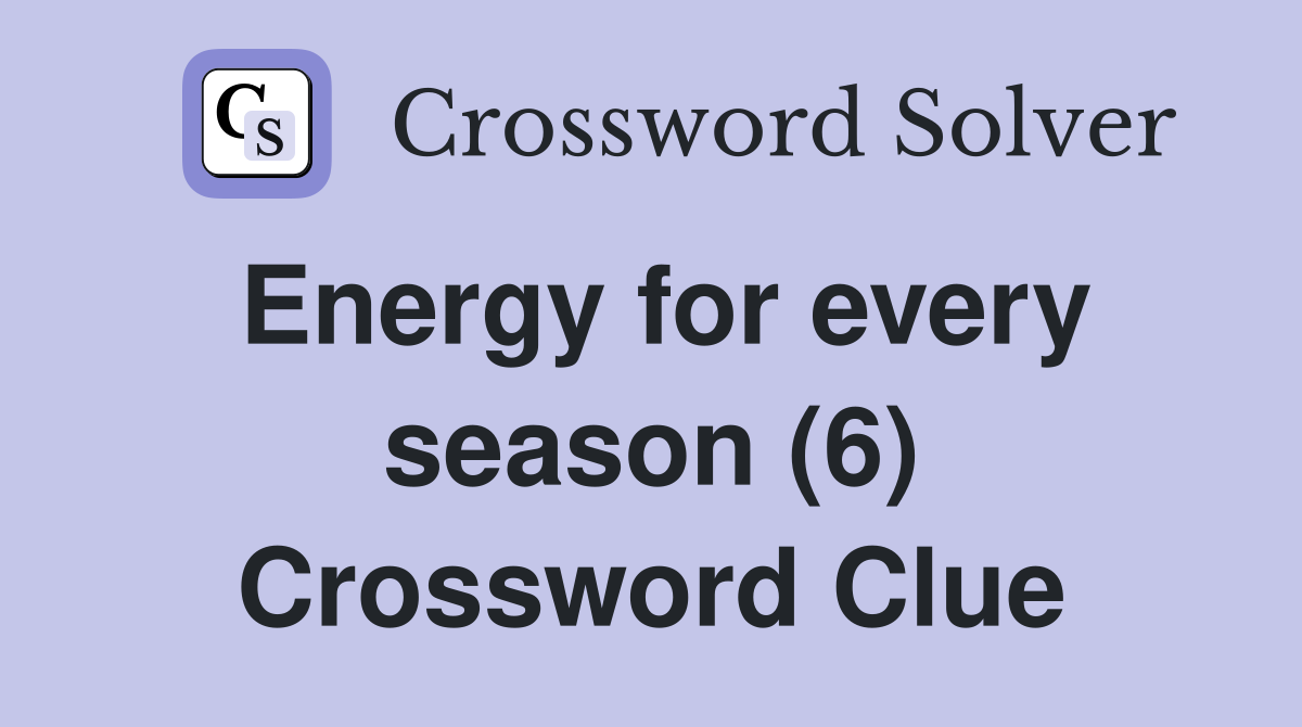 Energy for every season (6) Crossword Clue
