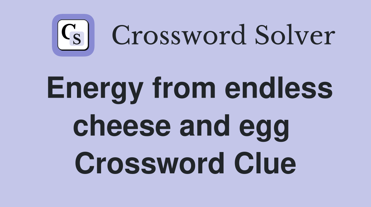 Energy from endless cheese and egg  Crossword Clue
