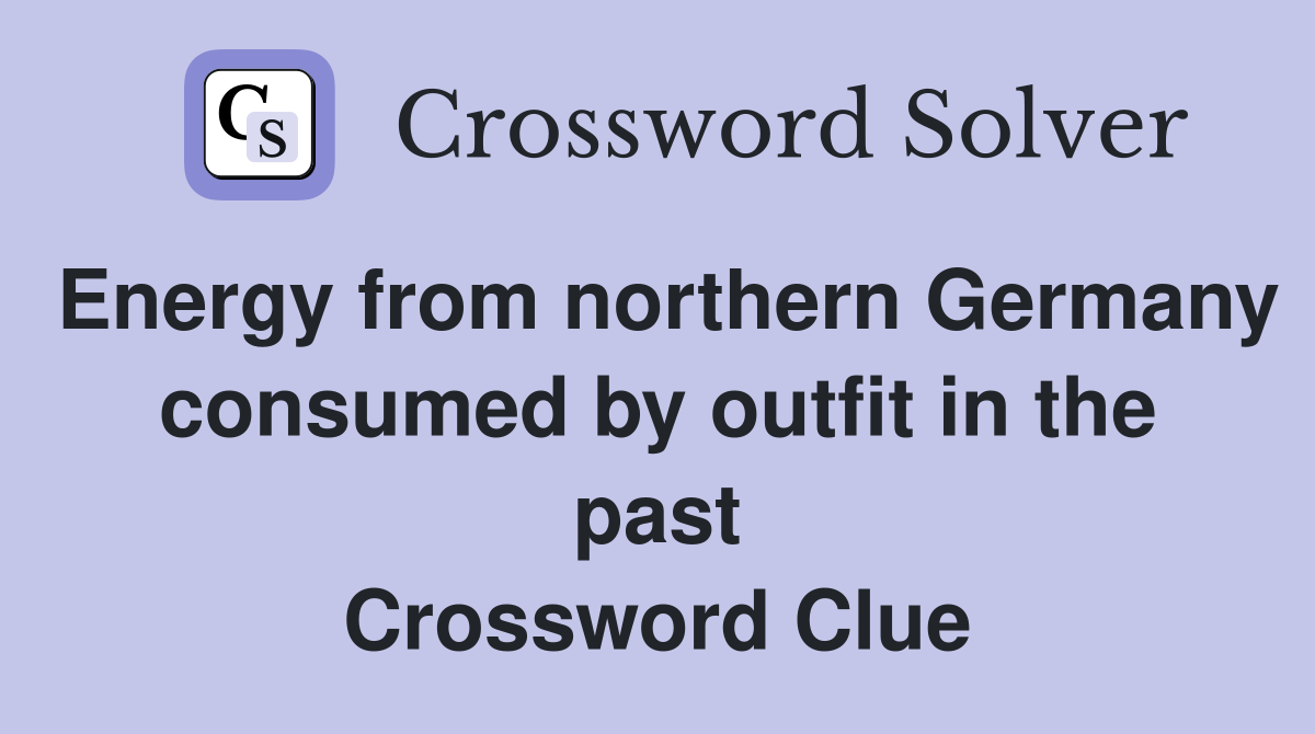 Energy from northern Germany consumed by outfit in the past Crossword Clue