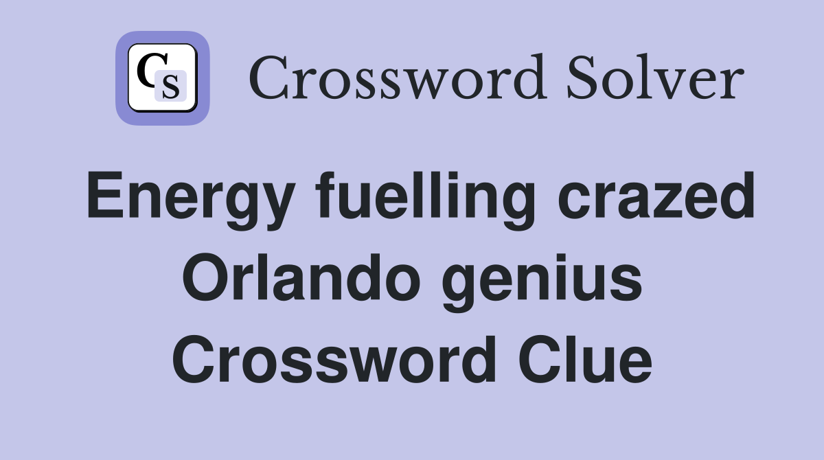 Energy fuelling crazed Orlando genius Crossword Clue