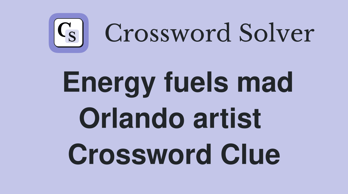 Energy fuels mad Orlando artist  Crossword Clue