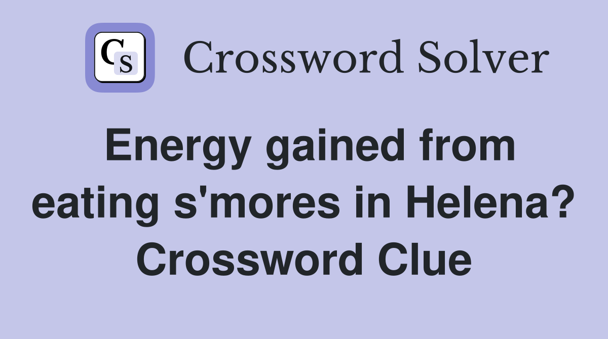Energy gained from eating s'mores in Helena? Crossword Clue