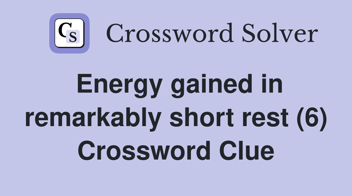 Energy gained in remarkably short rest (6) Crossword Clue