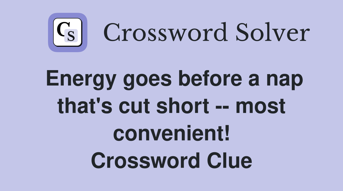 Energy goes before a nap that's cut short -- most convenient! Crossword Clue
