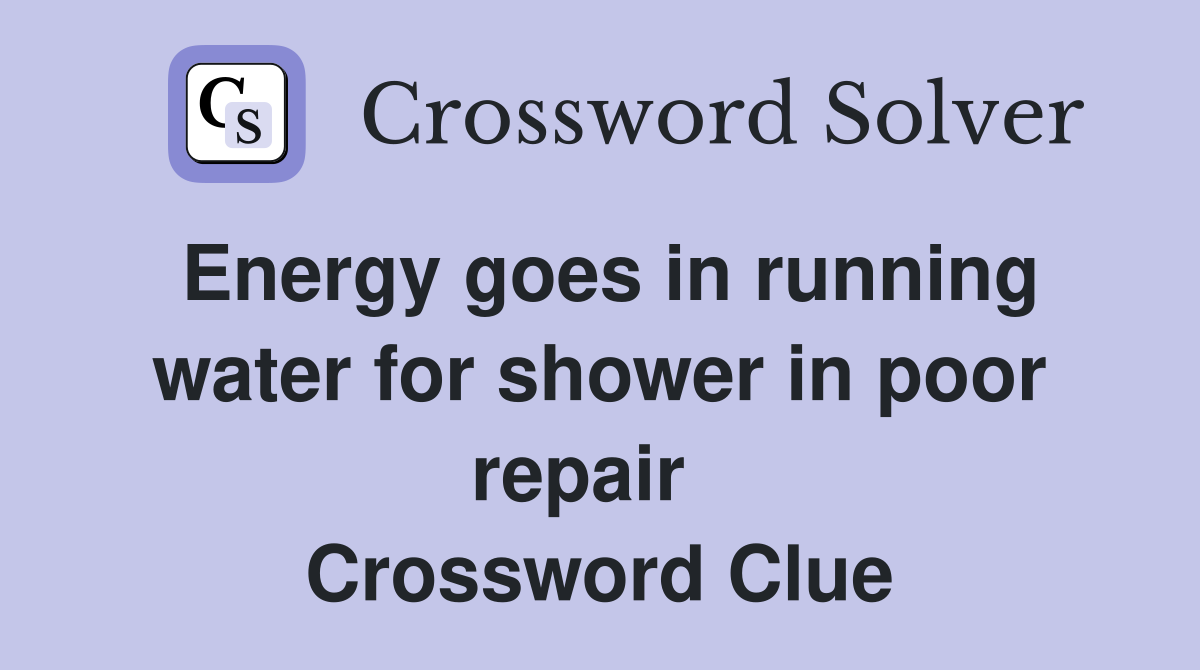 Energy goes in running water for shower in poor repair   Crossword Clue