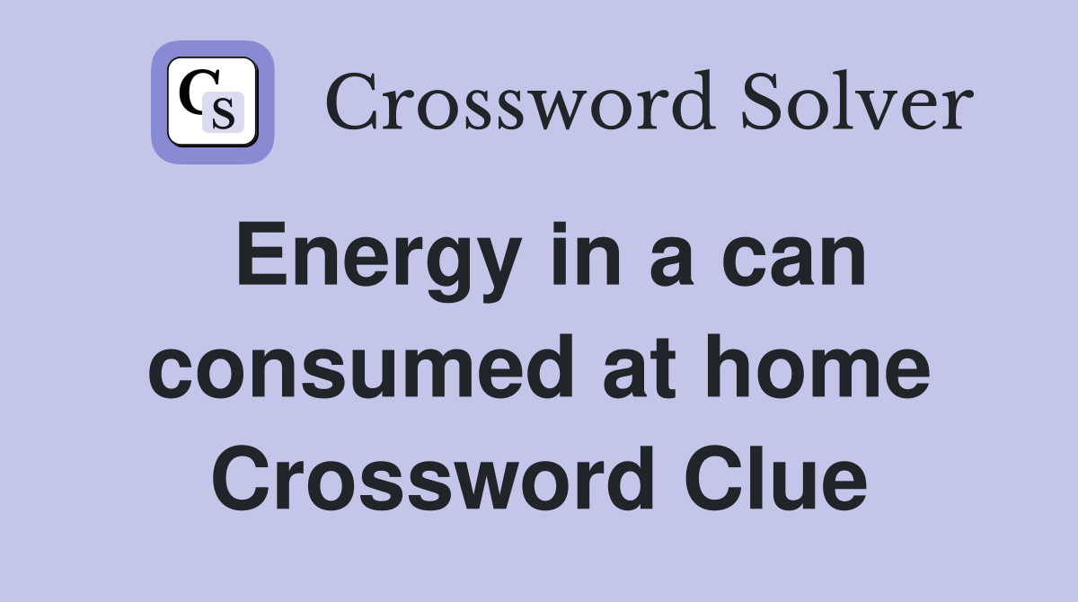 Energy in a can consumed at home Crossword Clue