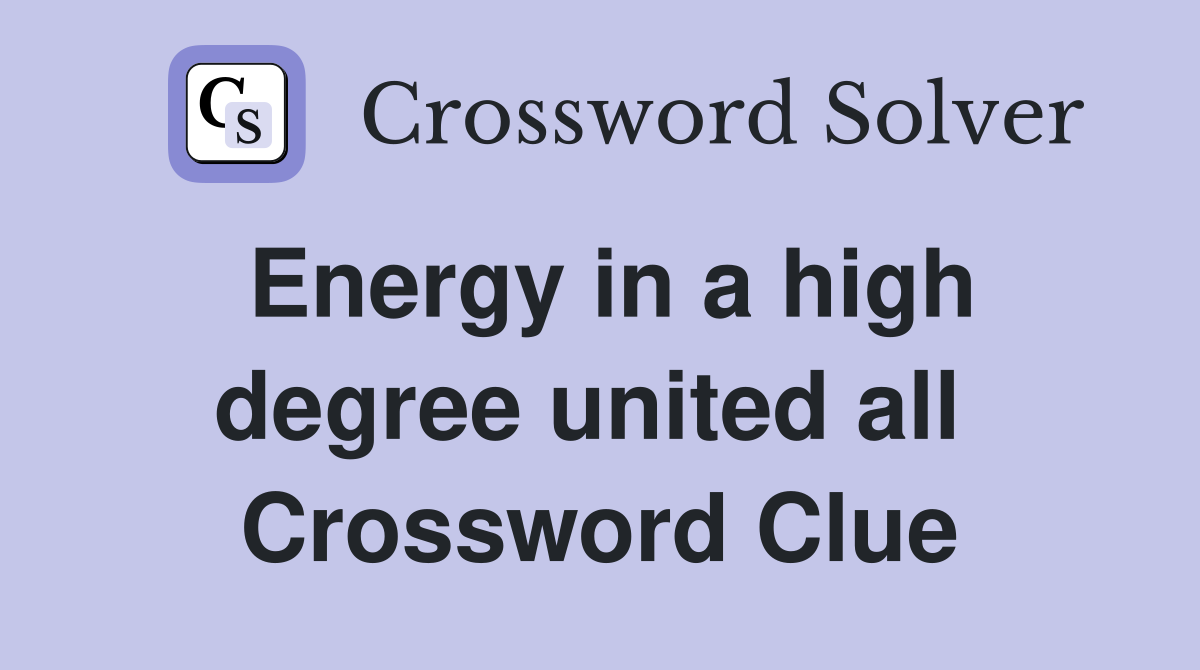Energy in a high degree united all  Crossword Clue