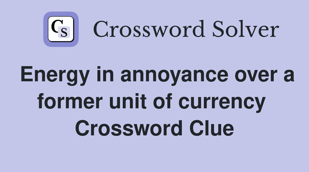 Energy in annoyance over a former unit of currency  Crossword Clue