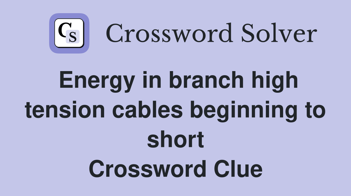 Energy in branch high tension cables beginning to short Crossword Clue