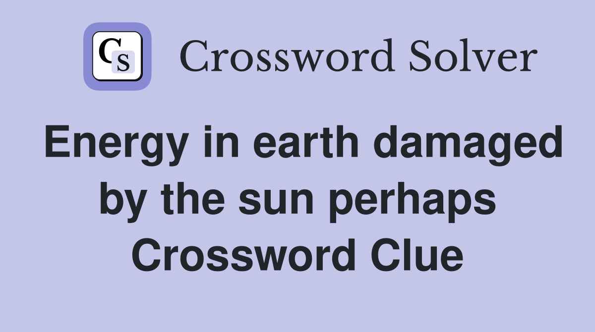 Energy in earth damaged by the sun perhaps Crossword Clue