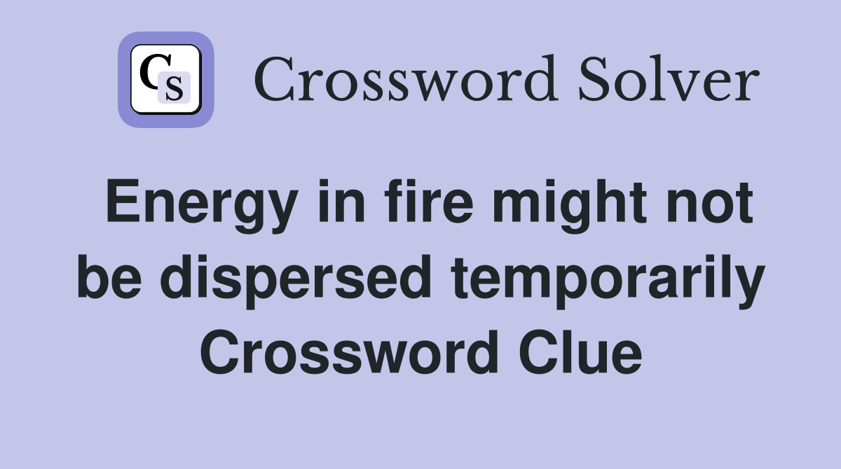 Energy in fire might not be dispersed temporarily Crossword Clue