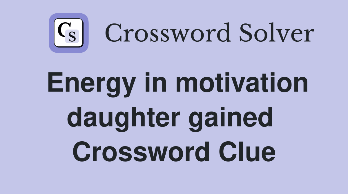 Energy in motivation daughter gained  Crossword Clue