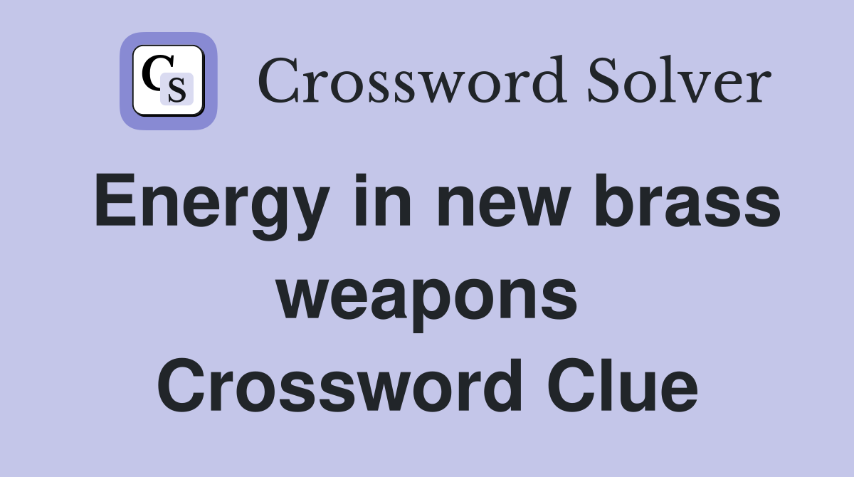 Energy in new brass weapons Crossword Clue