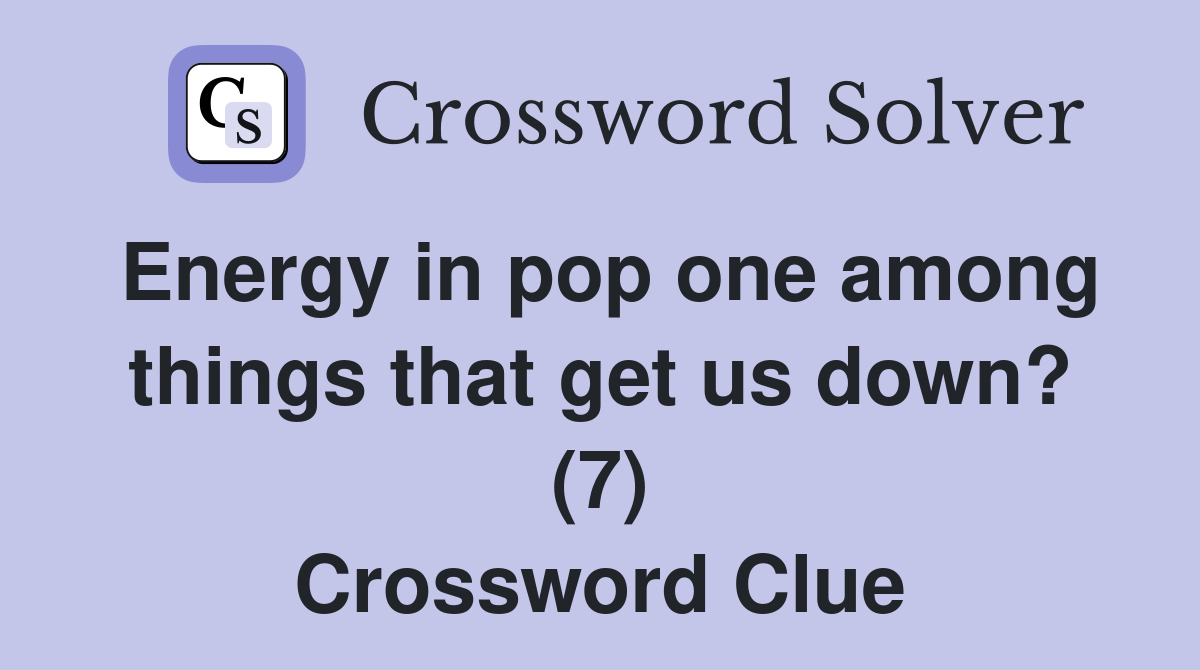Energy in pop one among things that get us down? (7) Crossword Clue