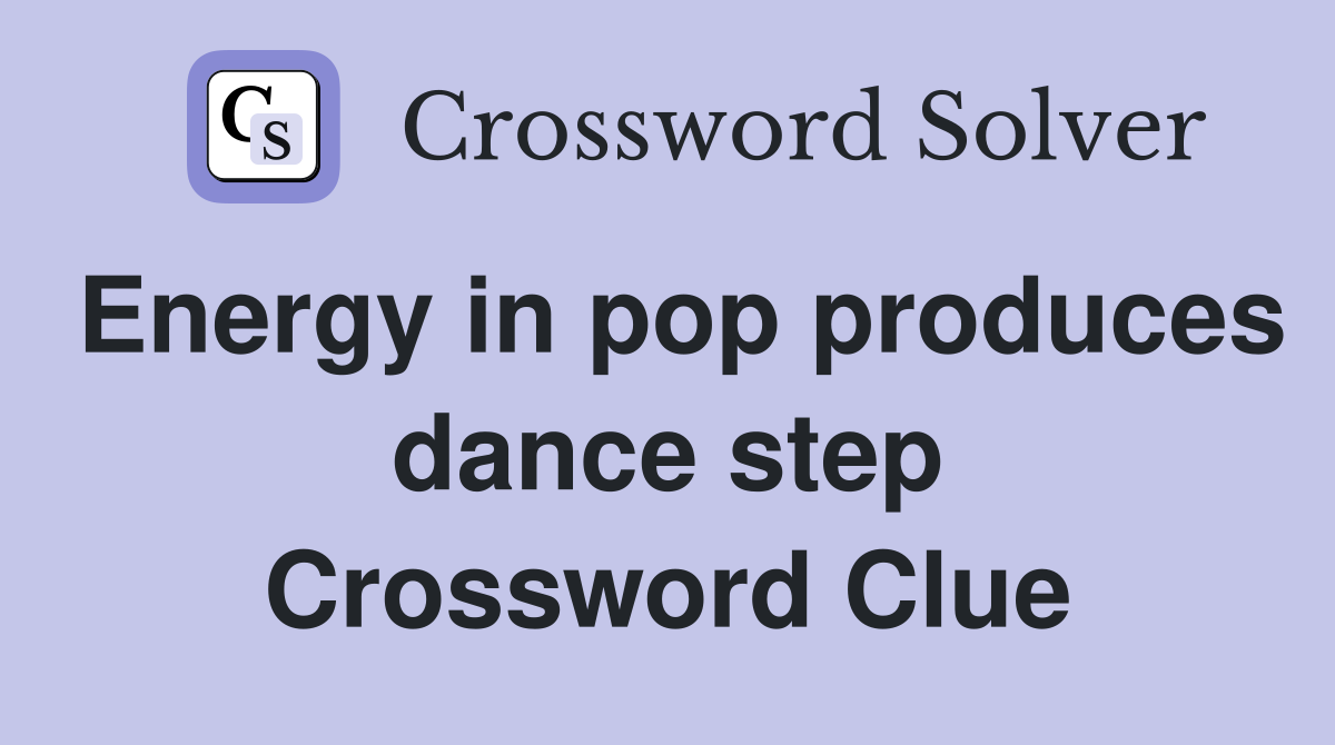 Energy in pop produces dance step Crossword Clue