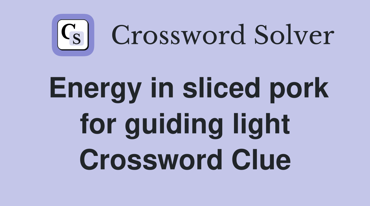 Energy in sliced pork for guiding light Crossword Clue