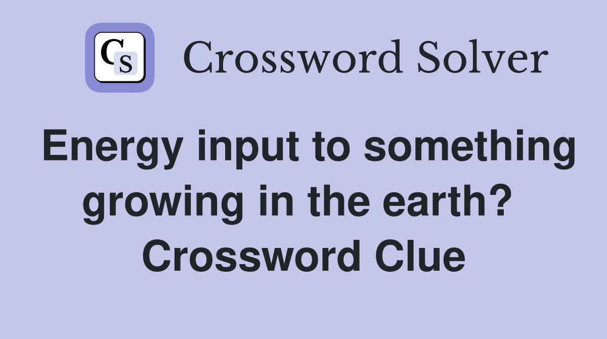 Energy input to something growing in the earth?  Crossword Clue