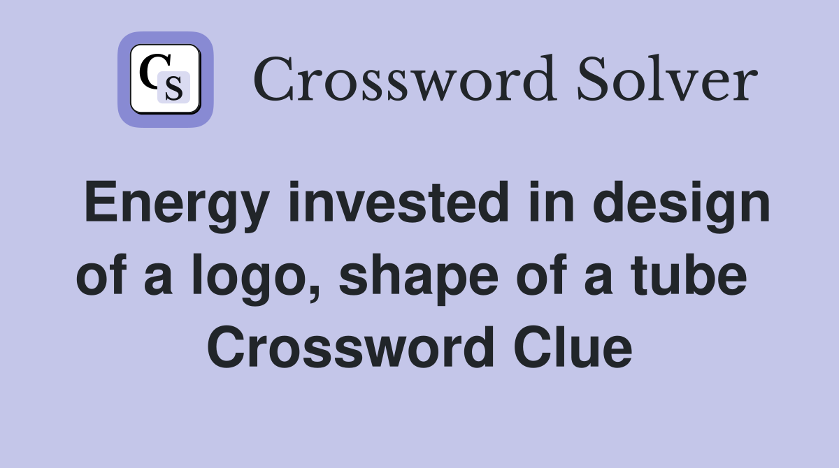Energy invested in design of a logo, shape of a tube  Crossword Clue