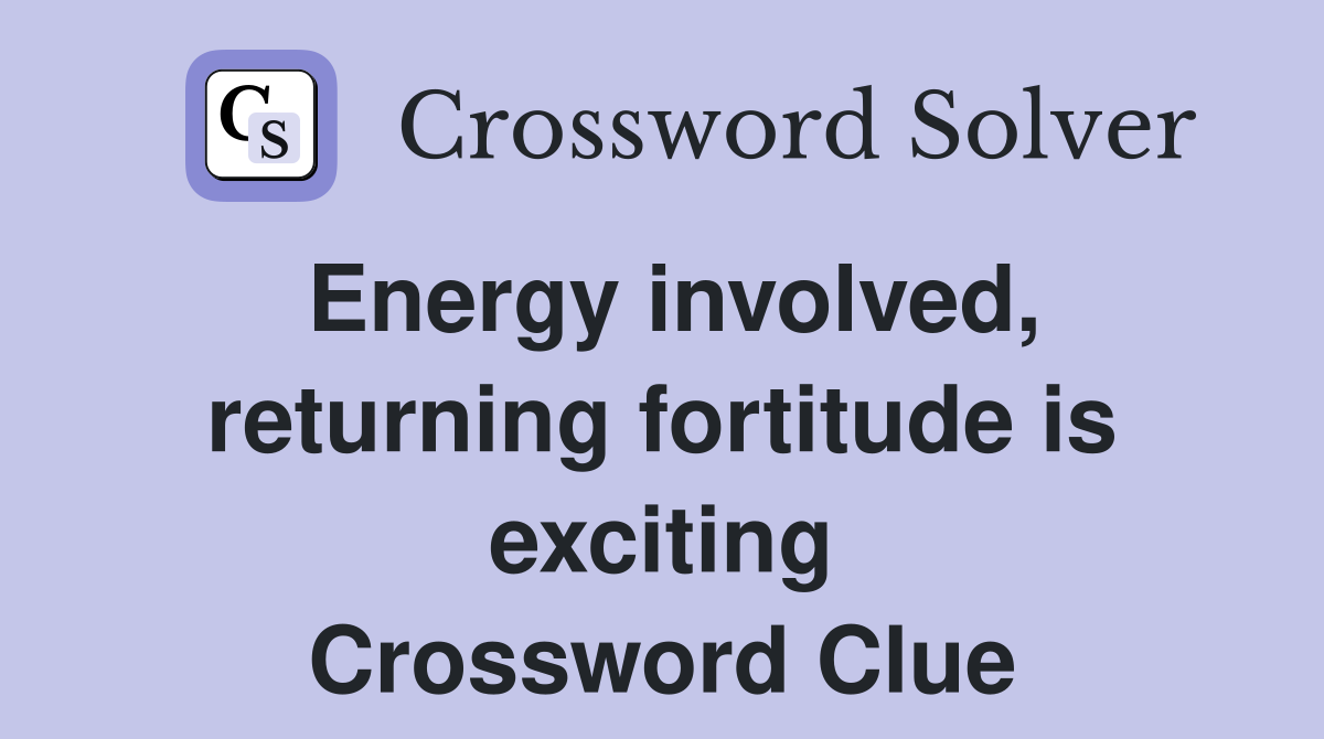 Energy involved, returning fortitude is exciting Crossword Clue