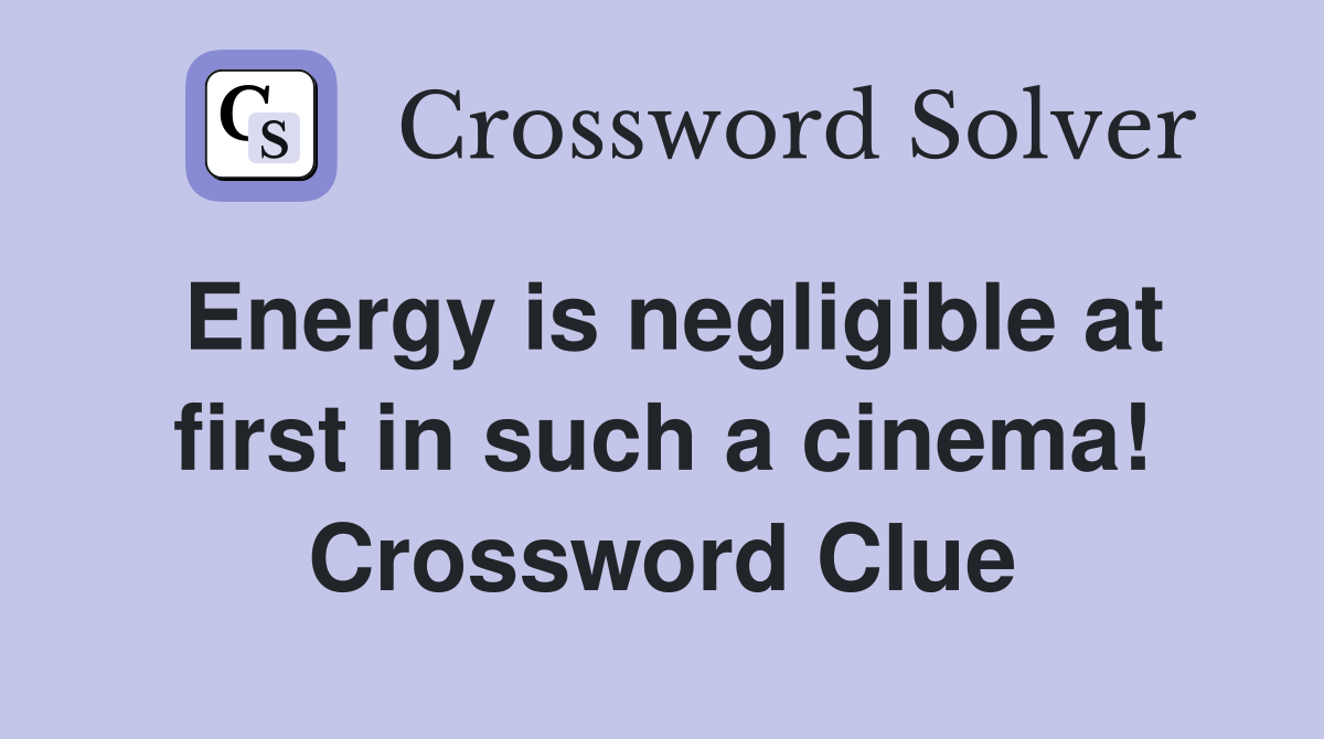 Energy is negligible at first in such a cinema! Crossword Clue