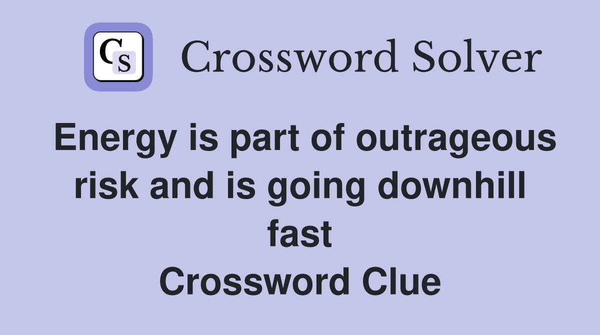 Energy is part of outrageous risk and is going downhill fast Crossword Clue