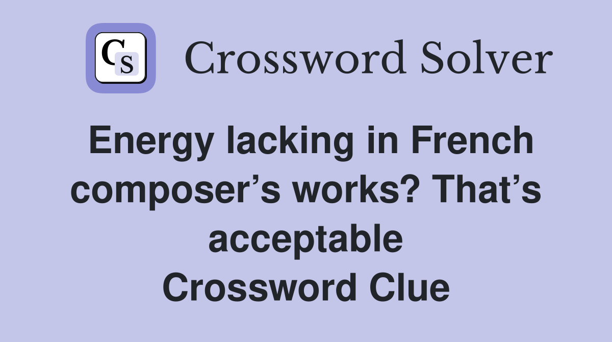 Energy lacking in French composer’s works? That’s acceptable Crossword Clue