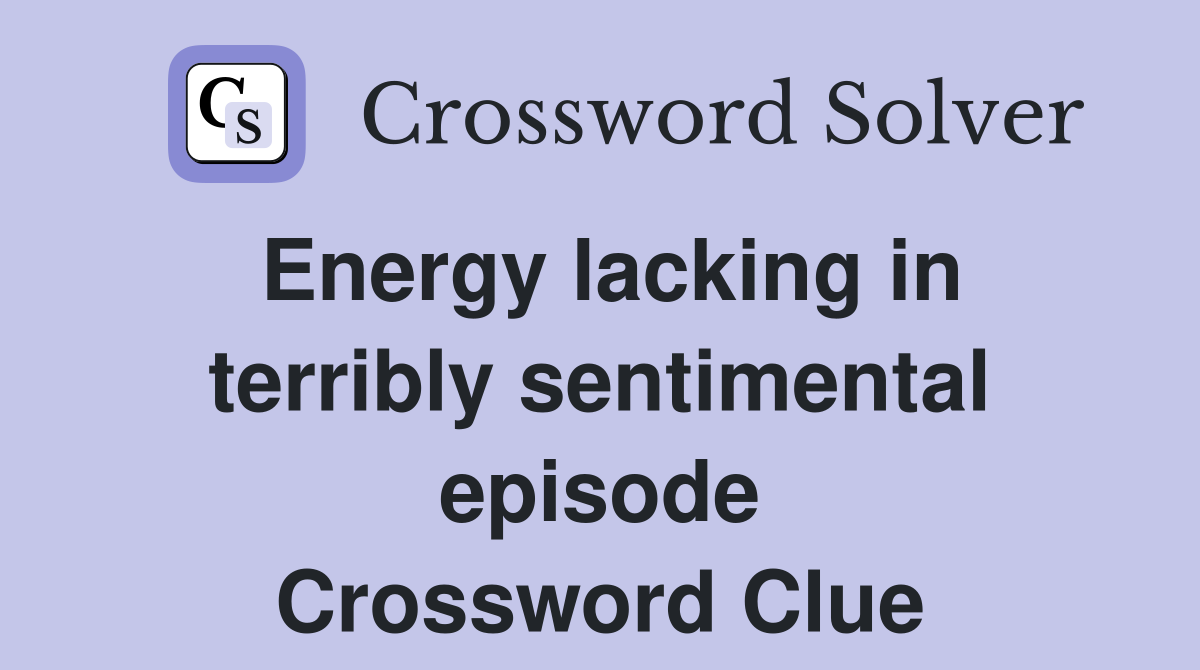 Energy lacking in terribly sentimental episode Crossword Clue