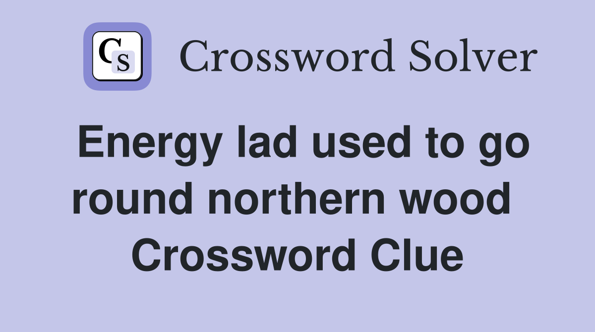 Energy lad used to go round northern wood  Crossword Clue