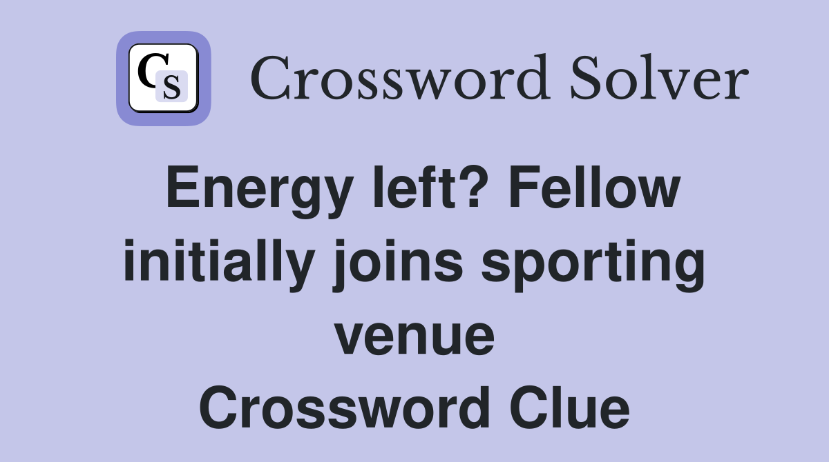 Energy left? Fellow initially joins sporting venue Crossword Clue