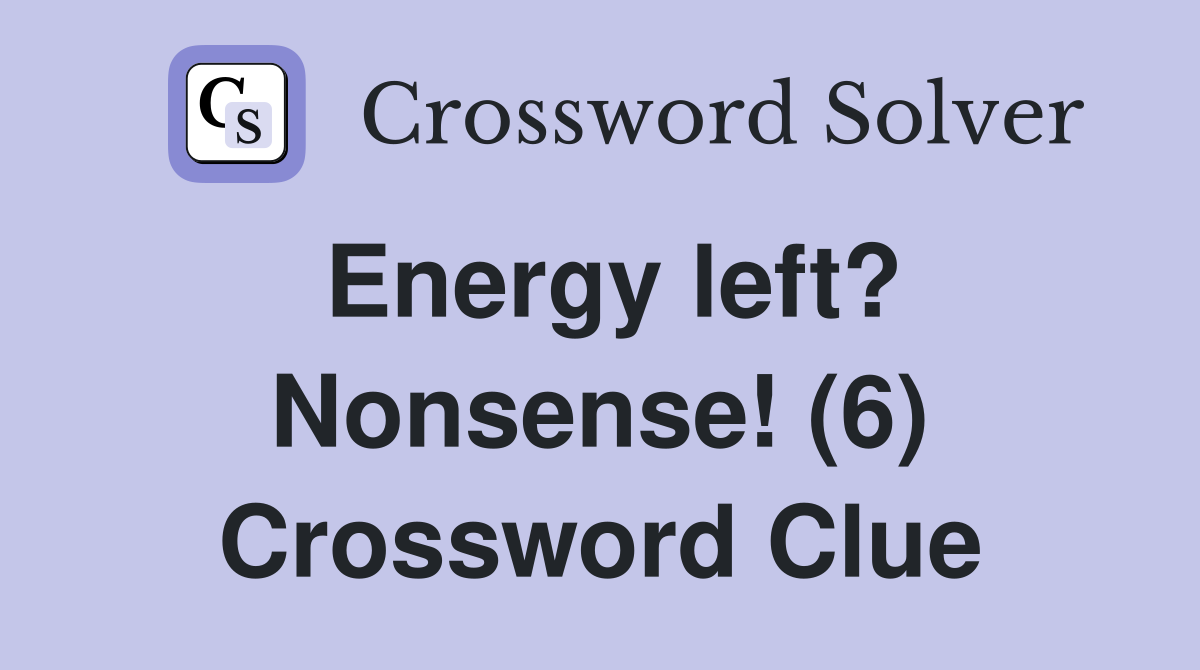 Energy left? Nonsense! (6) Crossword Clue
