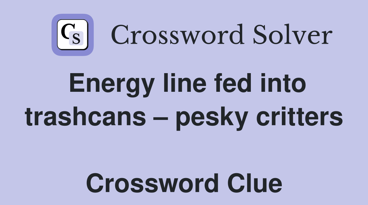 Energy line fed into trashcans – pesky critters  Crossword Clue