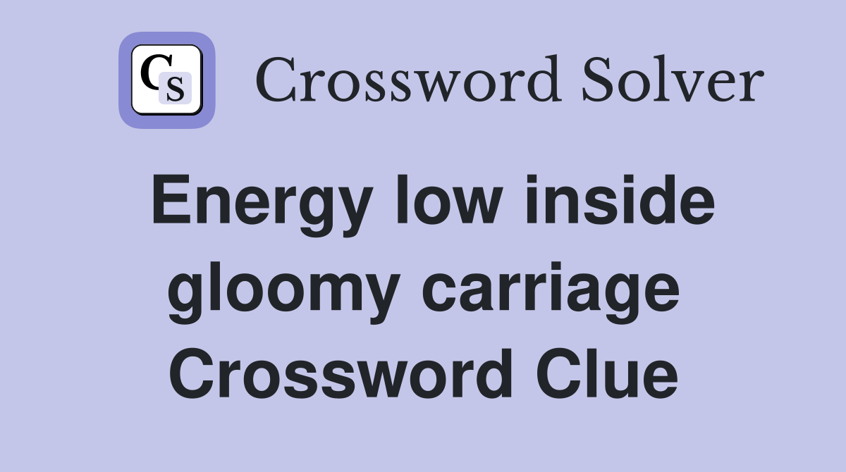 Energy low inside gloomy carriage Crossword Clue