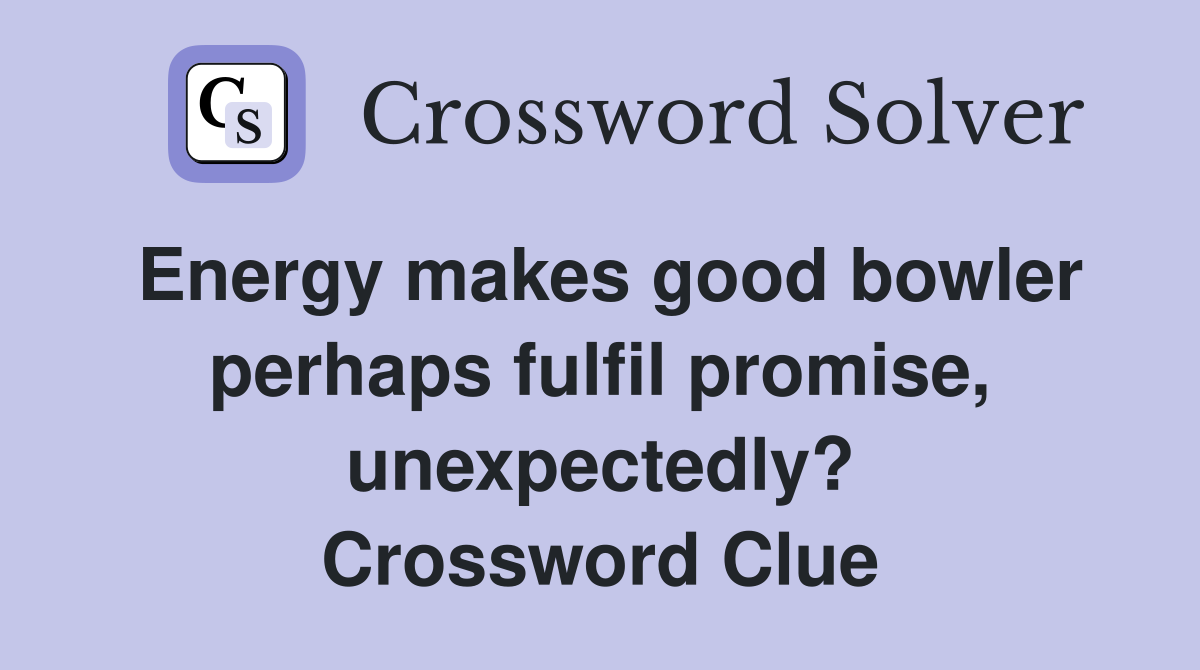 Energy makes good bowler perhaps fulfil promise, unexpectedly? Crossword Clue
