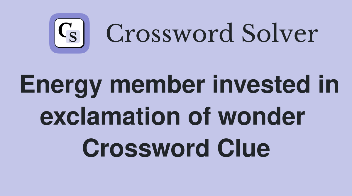 Energy member invested in exclamation of wonder  Crossword Clue