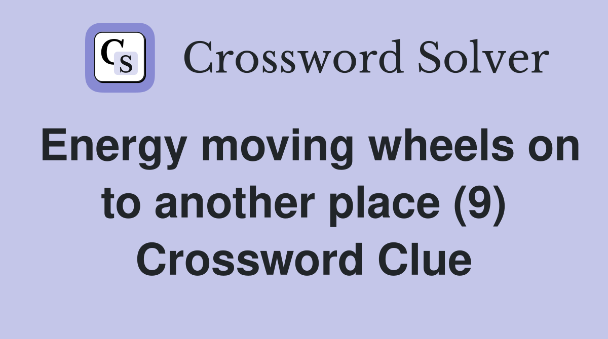 Energy moving wheels on to another place (9) Crossword Clue