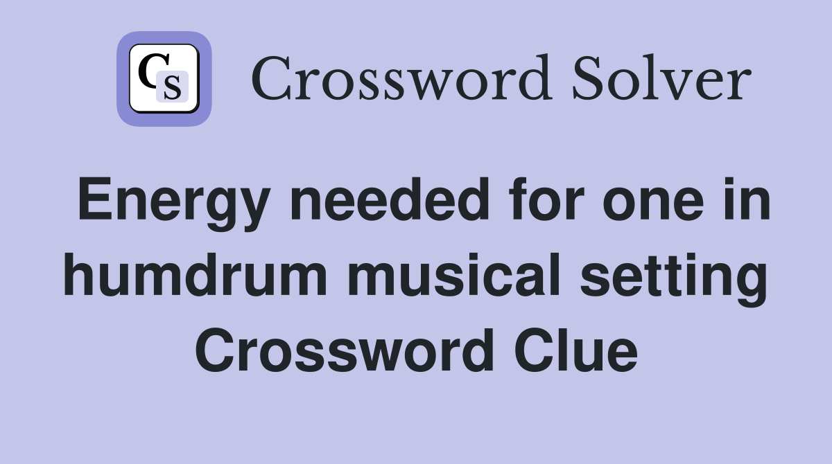 Energy needed for one in humdrum musical setting Crossword Clue