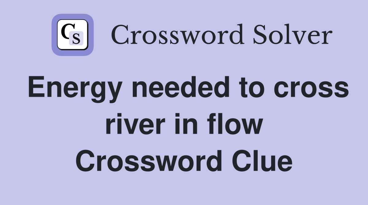 Energy needed to cross river in flow Crossword Clue