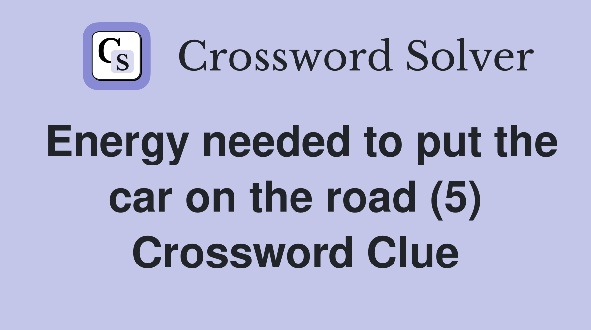 Energy needed to put the car on the road (5) Crossword Clue