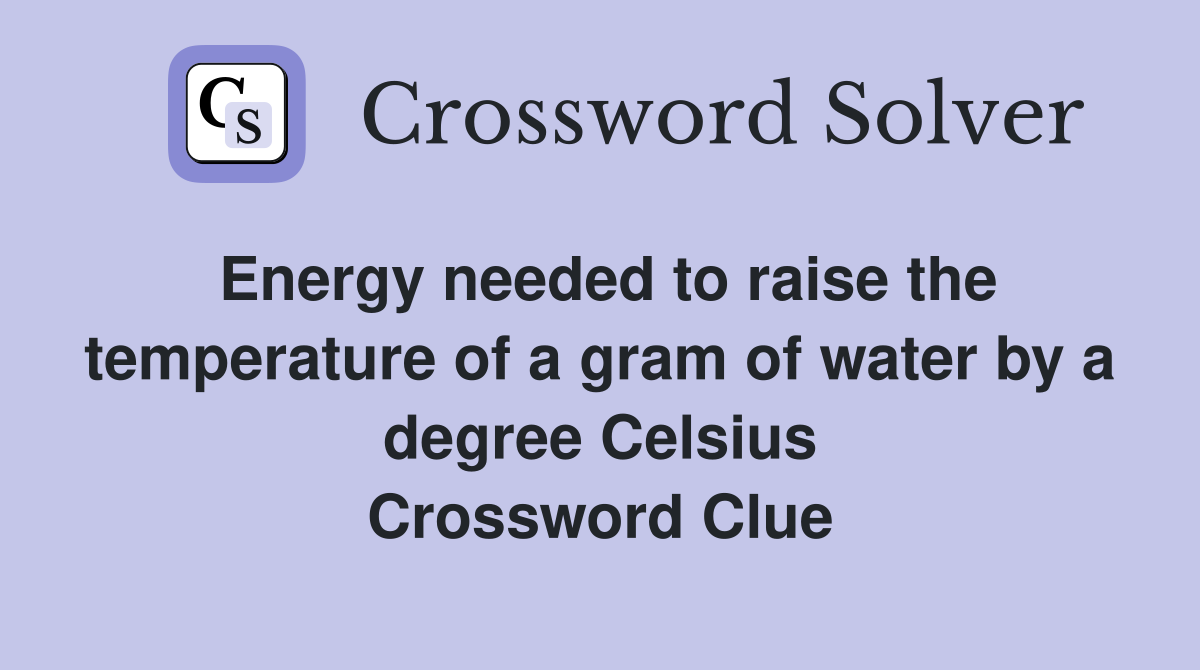 Energy needed to raise the temperature of a gram of water by a degree Celsius Crossword Clue