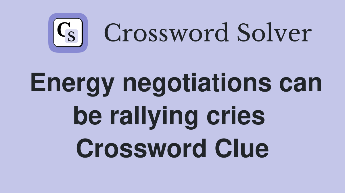 Energy negotiations can be rallying cries  Crossword Clue