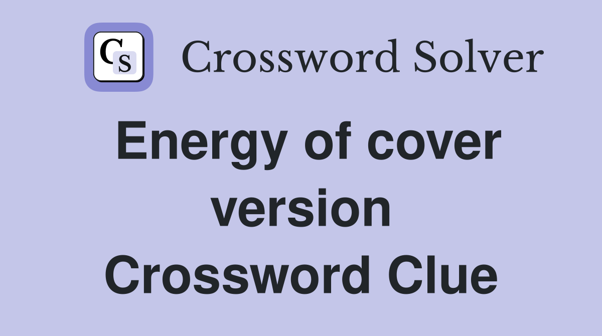 Energy of cover version Crossword Clue