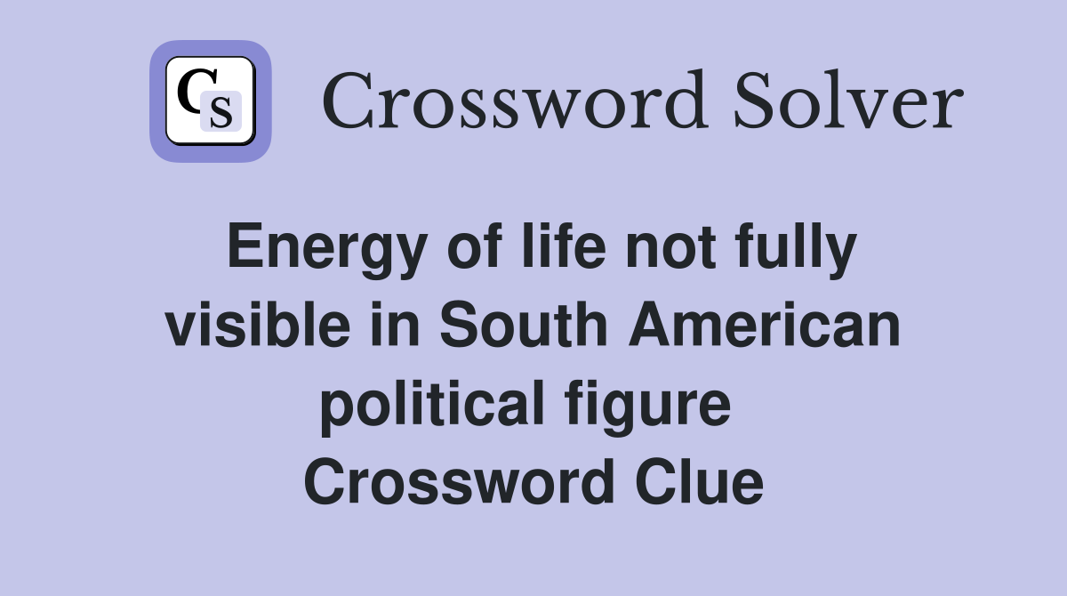 Energy of life not fully visible in South American political figure  Crossword Clue