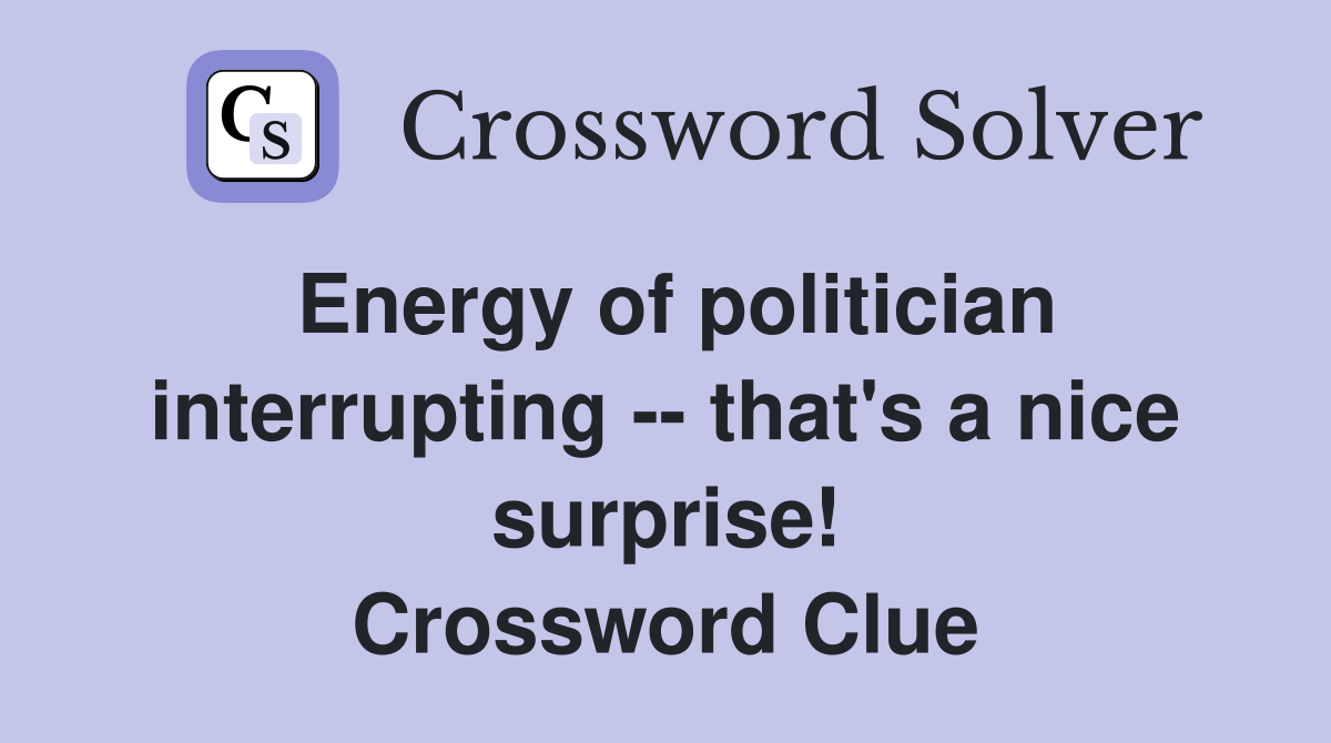 Energy of politician interrupting -- that's a nice surprise! Crossword Clue