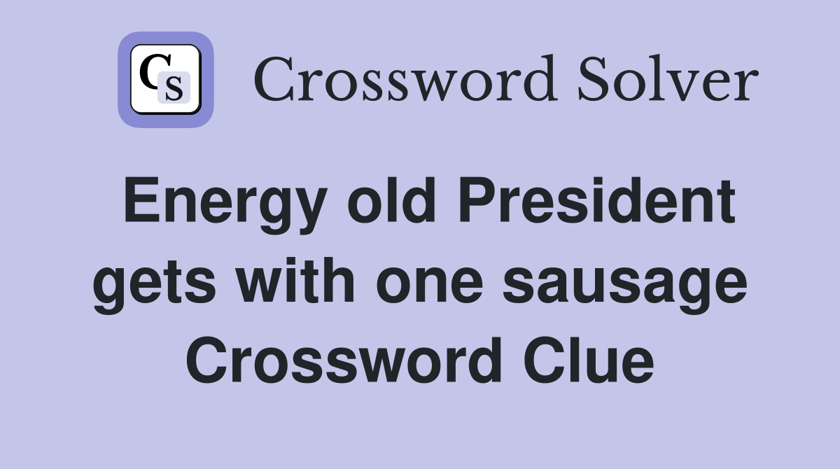 Energy old President gets with one sausage Crossword Clue