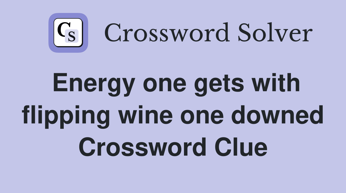 Energy one gets with flipping wine one downed Crossword Clue