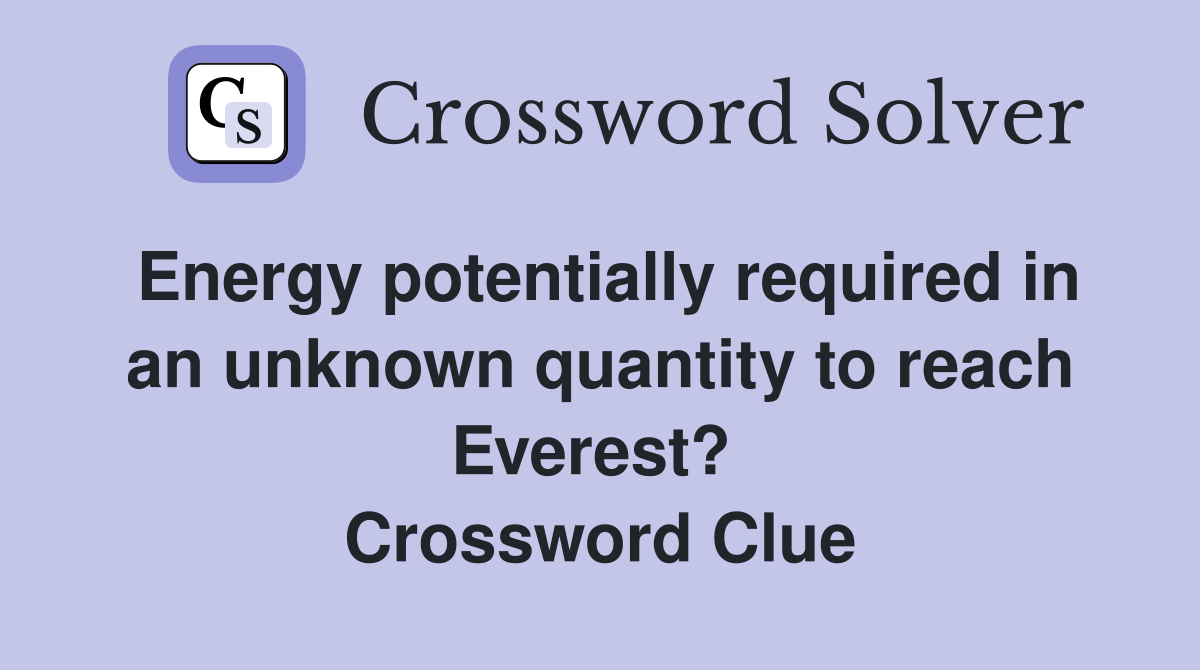 Energy potentially required in an unknown quantity to reach Everest?  Crossword Clue