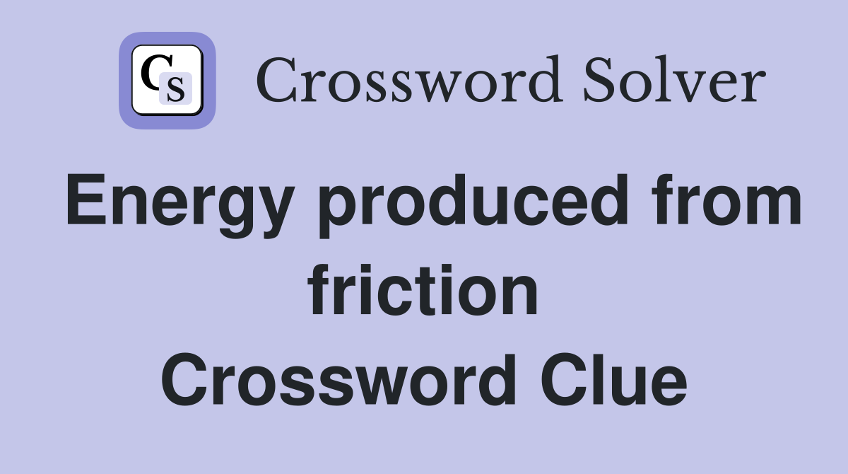 Energy produced from friction Crossword Clue