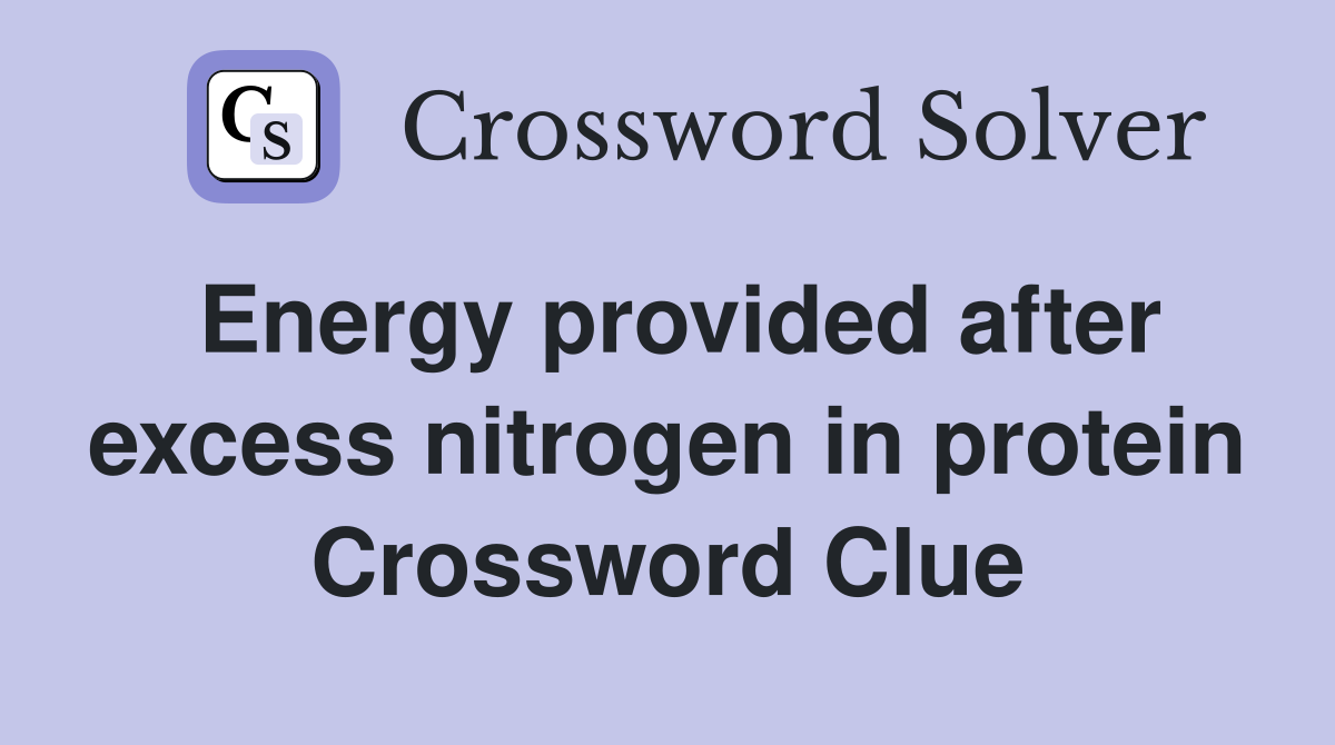 Energy provided after excess nitrogen in protein Crossword Clue