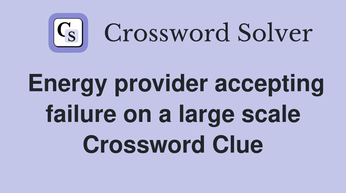 Energy provider accepting failure on a large scale Crossword Clue