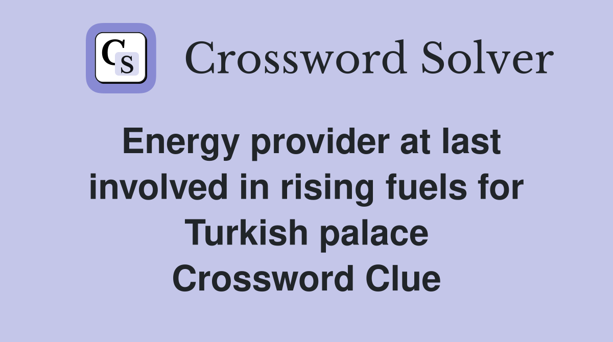 Energy provider at last involved in rising fuels for Turkish palace Crossword Clue
